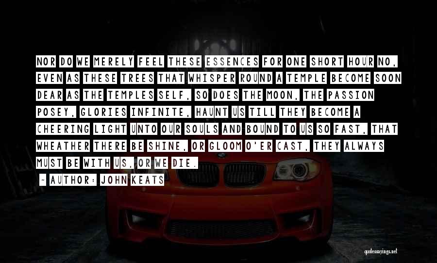 John Keats Quotes: Nor Do We Merely Feel These Essences For One Short Hour No, Even As These Trees That Whisper Round A