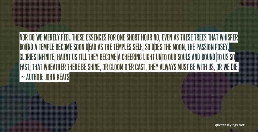 John Keats Quotes: Nor Do We Merely Feel These Essences For One Short Hour No, Even As These Trees That Whisper Round A