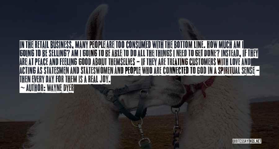 Wayne Dyer Quotes: In The Retail Business, Many People Are Too Consumed With The Bottom Line. How Much Am I Going To Be