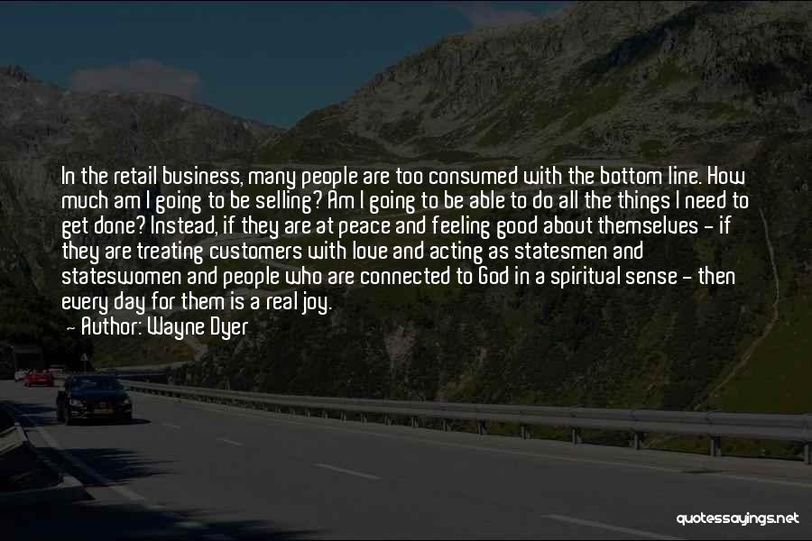 Wayne Dyer Quotes: In The Retail Business, Many People Are Too Consumed With The Bottom Line. How Much Am I Going To Be