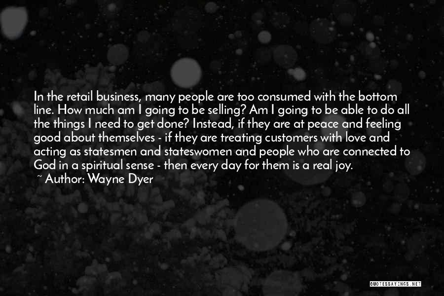 Wayne Dyer Quotes: In The Retail Business, Many People Are Too Consumed With The Bottom Line. How Much Am I Going To Be