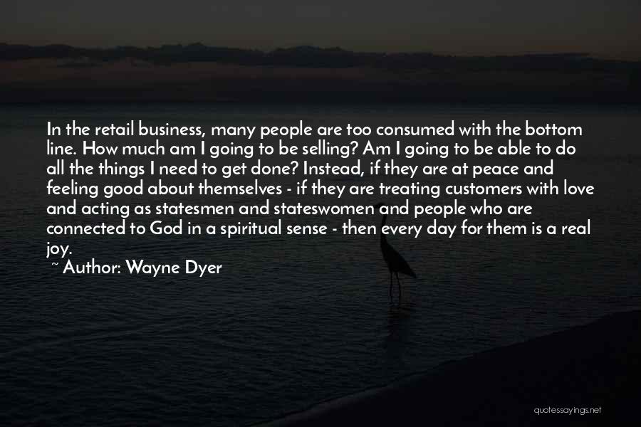 Wayne Dyer Quotes: In The Retail Business, Many People Are Too Consumed With The Bottom Line. How Much Am I Going To Be