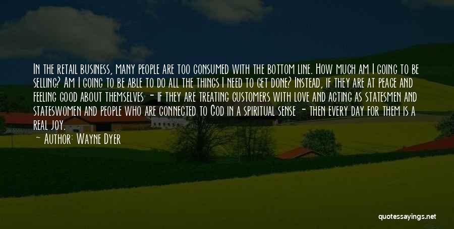 Wayne Dyer Quotes: In The Retail Business, Many People Are Too Consumed With The Bottom Line. How Much Am I Going To Be