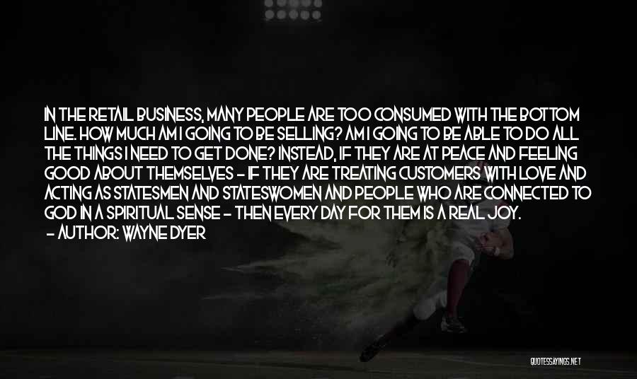 Wayne Dyer Quotes: In The Retail Business, Many People Are Too Consumed With The Bottom Line. How Much Am I Going To Be