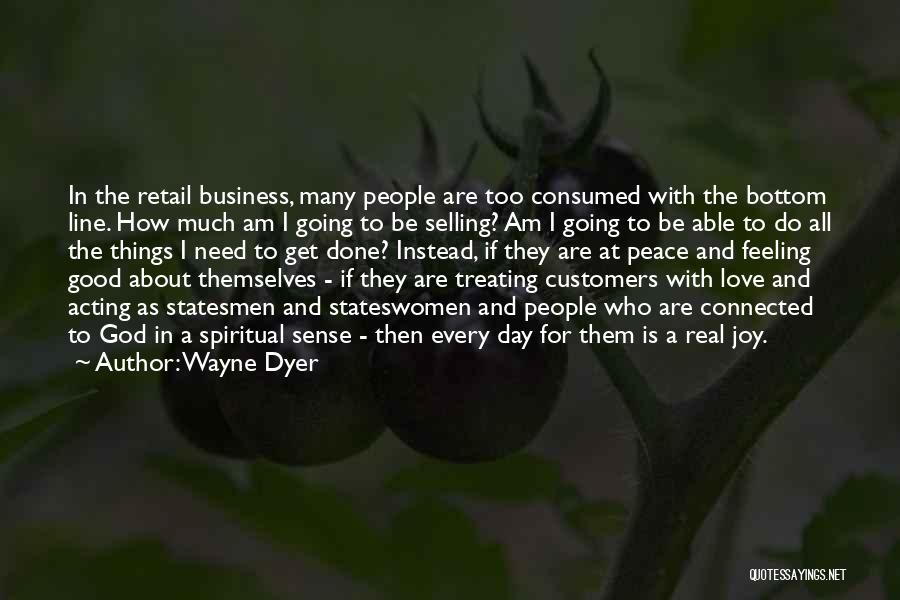 Wayne Dyer Quotes: In The Retail Business, Many People Are Too Consumed With The Bottom Line. How Much Am I Going To Be