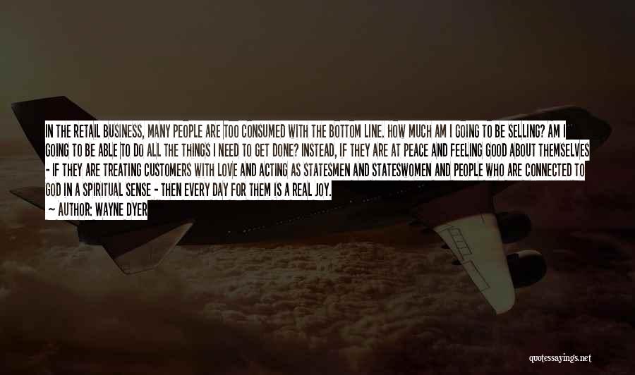 Wayne Dyer Quotes: In The Retail Business, Many People Are Too Consumed With The Bottom Line. How Much Am I Going To Be