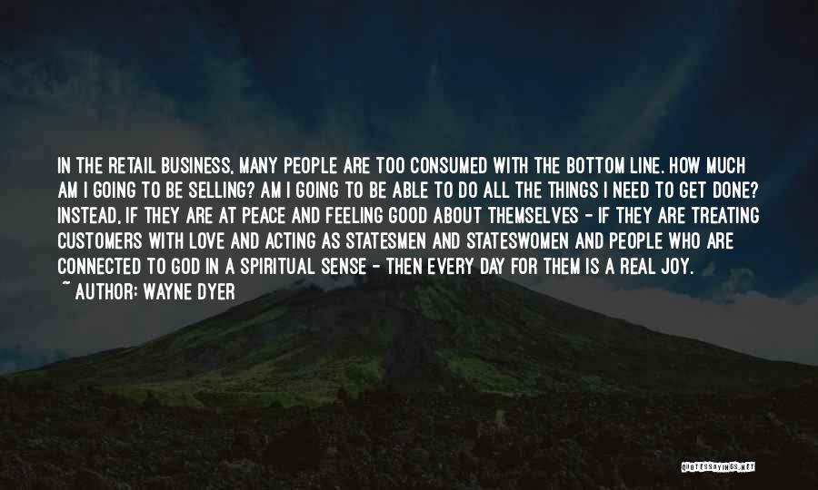 Wayne Dyer Quotes: In The Retail Business, Many People Are Too Consumed With The Bottom Line. How Much Am I Going To Be