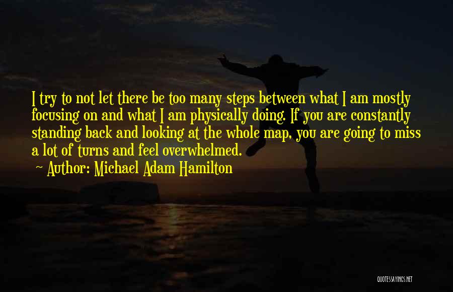 Michael Adam Hamilton Quotes: I Try To Not Let There Be Too Many Steps Between What I Am Mostly Focusing On And What I