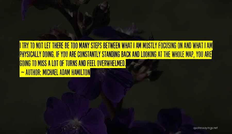 Michael Adam Hamilton Quotes: I Try To Not Let There Be Too Many Steps Between What I Am Mostly Focusing On And What I