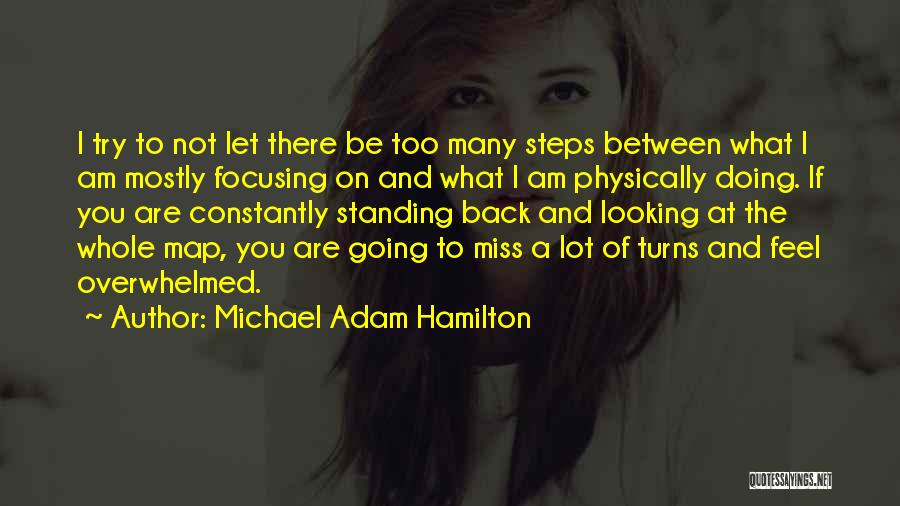 Michael Adam Hamilton Quotes: I Try To Not Let There Be Too Many Steps Between What I Am Mostly Focusing On And What I