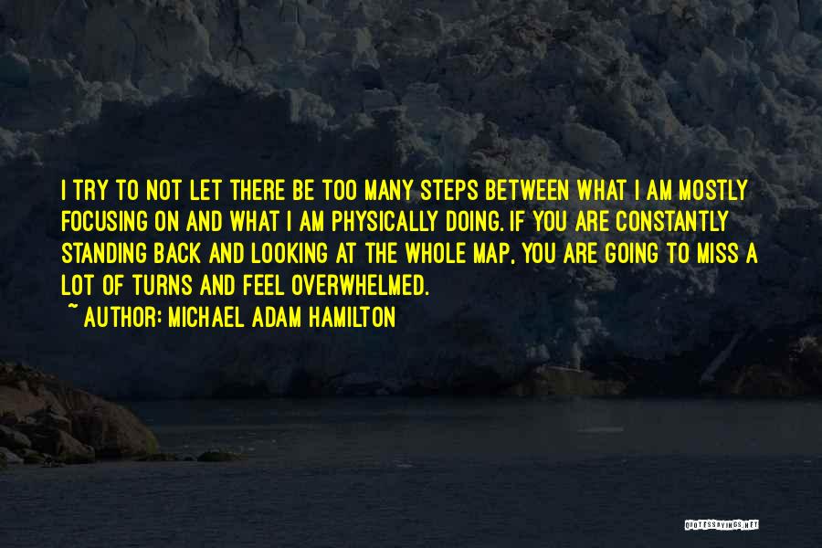 Michael Adam Hamilton Quotes: I Try To Not Let There Be Too Many Steps Between What I Am Mostly Focusing On And What I