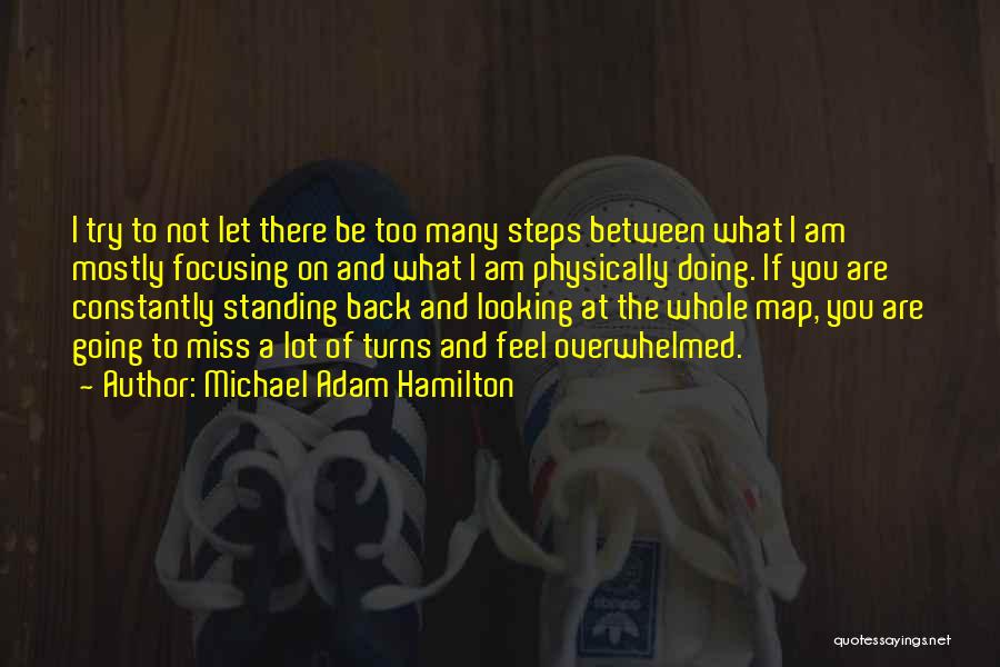 Michael Adam Hamilton Quotes: I Try To Not Let There Be Too Many Steps Between What I Am Mostly Focusing On And What I