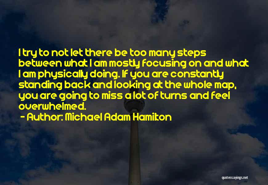 Michael Adam Hamilton Quotes: I Try To Not Let There Be Too Many Steps Between What I Am Mostly Focusing On And What I
