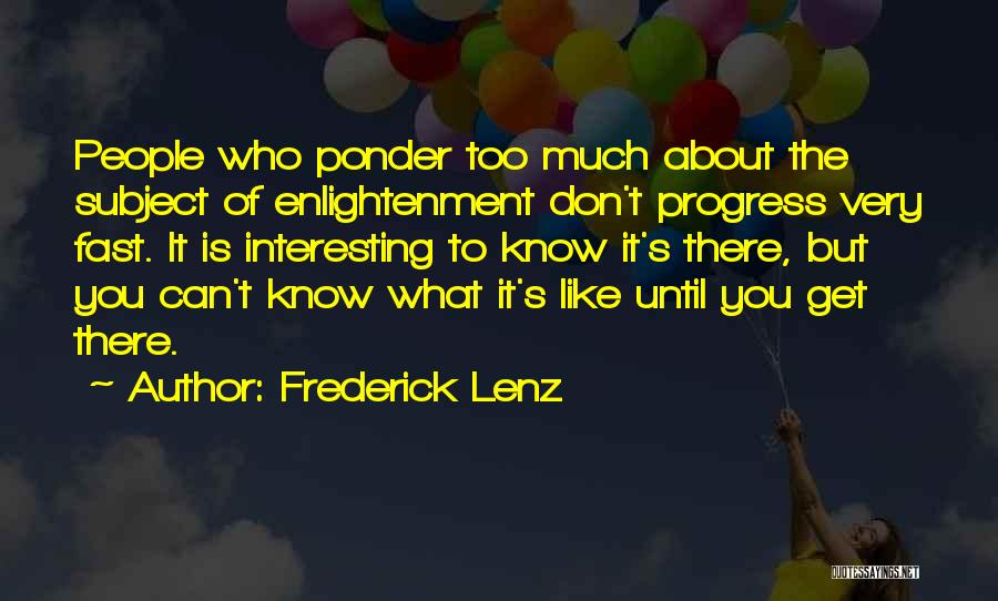 Frederick Lenz Quotes: People Who Ponder Too Much About The Subject Of Enlightenment Don't Progress Very Fast. It Is Interesting To Know It's