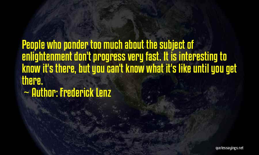 Frederick Lenz Quotes: People Who Ponder Too Much About The Subject Of Enlightenment Don't Progress Very Fast. It Is Interesting To Know It's