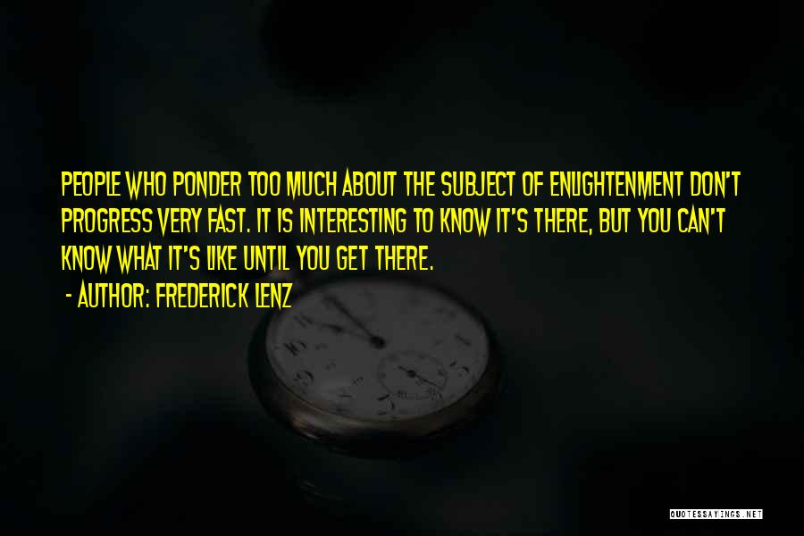 Frederick Lenz Quotes: People Who Ponder Too Much About The Subject Of Enlightenment Don't Progress Very Fast. It Is Interesting To Know It's