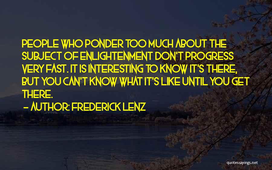 Frederick Lenz Quotes: People Who Ponder Too Much About The Subject Of Enlightenment Don't Progress Very Fast. It Is Interesting To Know It's