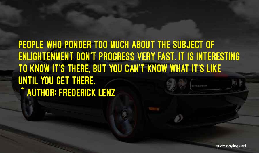 Frederick Lenz Quotes: People Who Ponder Too Much About The Subject Of Enlightenment Don't Progress Very Fast. It Is Interesting To Know It's