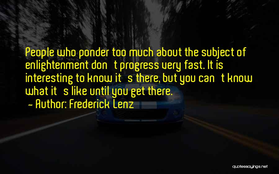 Frederick Lenz Quotes: People Who Ponder Too Much About The Subject Of Enlightenment Don't Progress Very Fast. It Is Interesting To Know It's