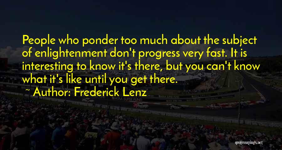 Frederick Lenz Quotes: People Who Ponder Too Much About The Subject Of Enlightenment Don't Progress Very Fast. It Is Interesting To Know It's