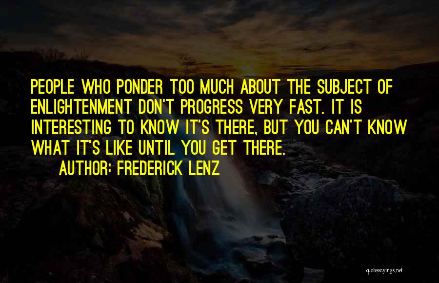 Frederick Lenz Quotes: People Who Ponder Too Much About The Subject Of Enlightenment Don't Progress Very Fast. It Is Interesting To Know It's