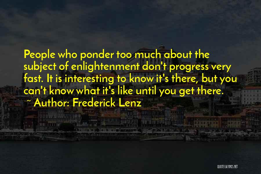 Frederick Lenz Quotes: People Who Ponder Too Much About The Subject Of Enlightenment Don't Progress Very Fast. It Is Interesting To Know It's