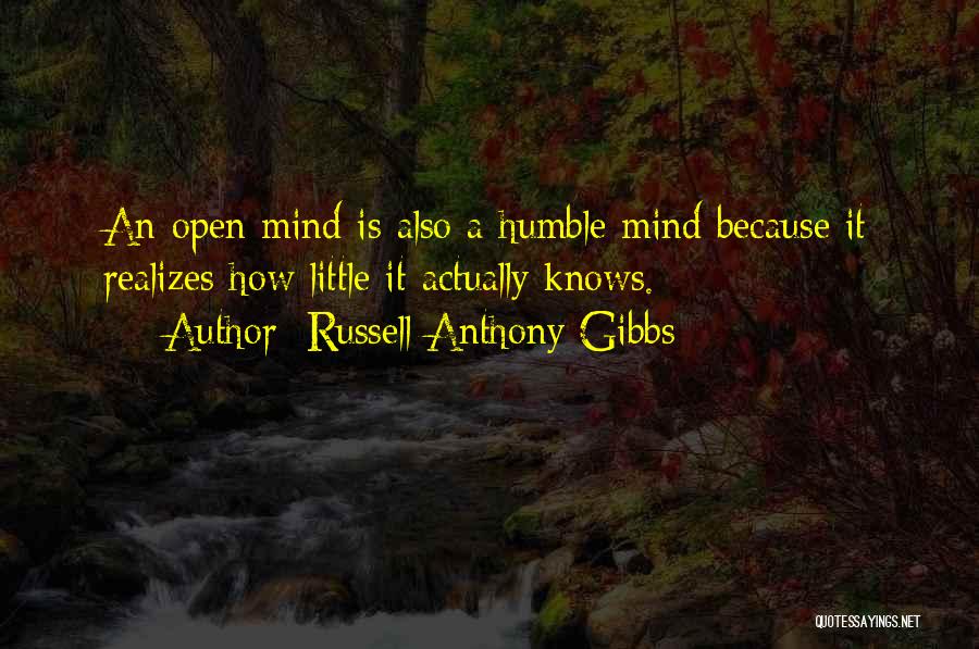 Russell Anthony Gibbs Quotes: An Open Mind Is Also A Humble Mind Because It Realizes How Little It Actually Knows.