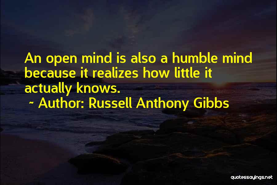 Russell Anthony Gibbs Quotes: An Open Mind Is Also A Humble Mind Because It Realizes How Little It Actually Knows.