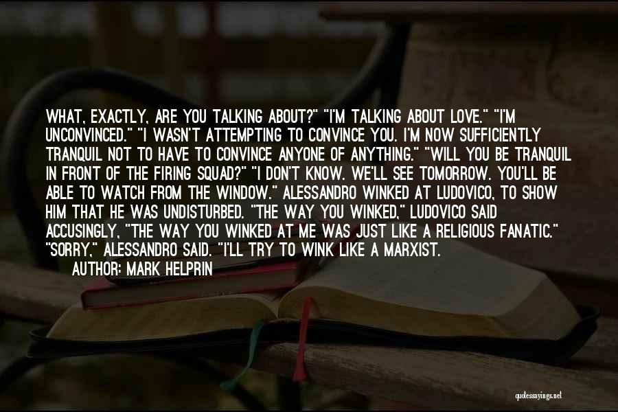 Mark Helprin Quotes: What, Exactly, Are You Talking About? I'm Talking About Love. I'm Unconvinced. I Wasn't Attempting To Convince You. I'm Now