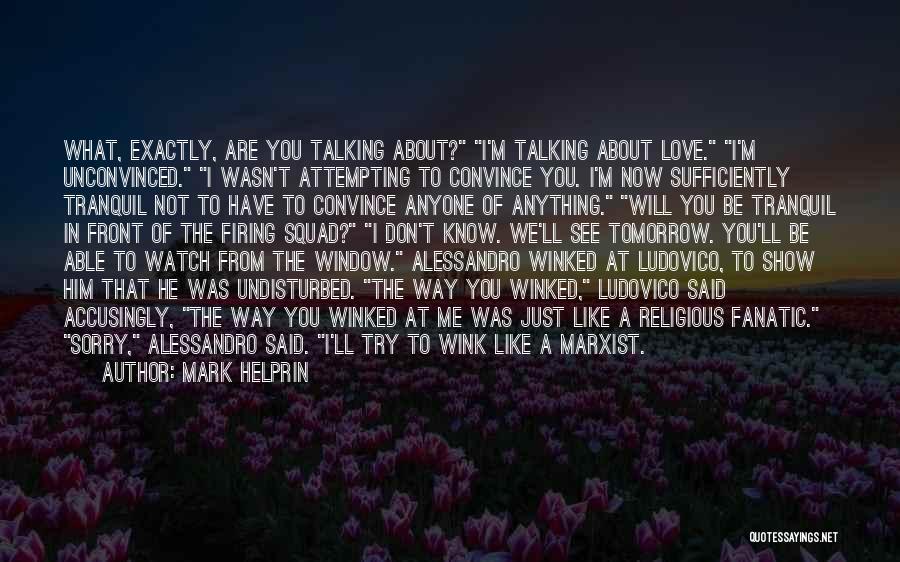 Mark Helprin Quotes: What, Exactly, Are You Talking About? I'm Talking About Love. I'm Unconvinced. I Wasn't Attempting To Convince You. I'm Now