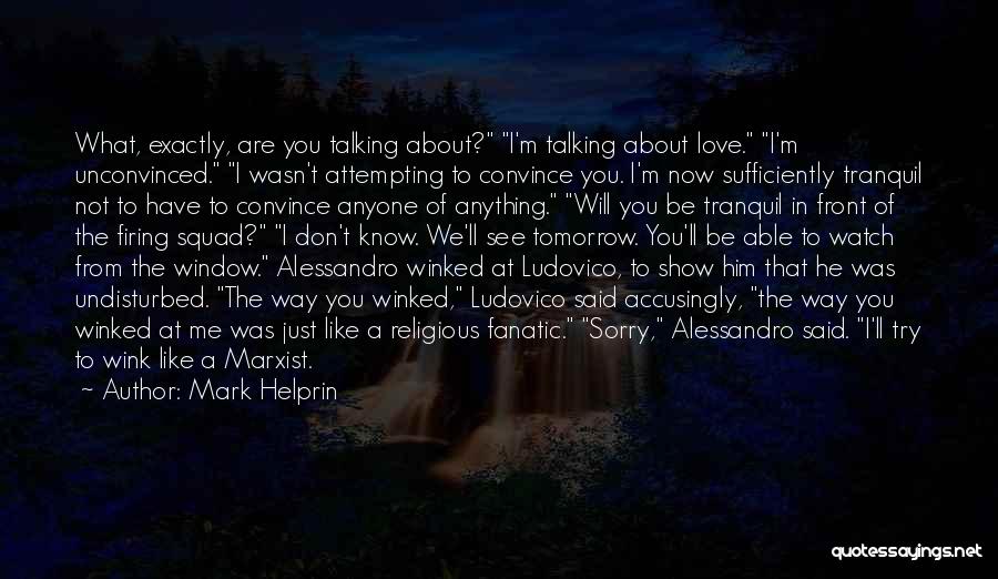 Mark Helprin Quotes: What, Exactly, Are You Talking About? I'm Talking About Love. I'm Unconvinced. I Wasn't Attempting To Convince You. I'm Now