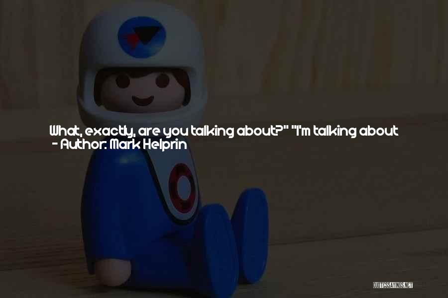 Mark Helprin Quotes: What, Exactly, Are You Talking About? I'm Talking About Love. I'm Unconvinced. I Wasn't Attempting To Convince You. I'm Now