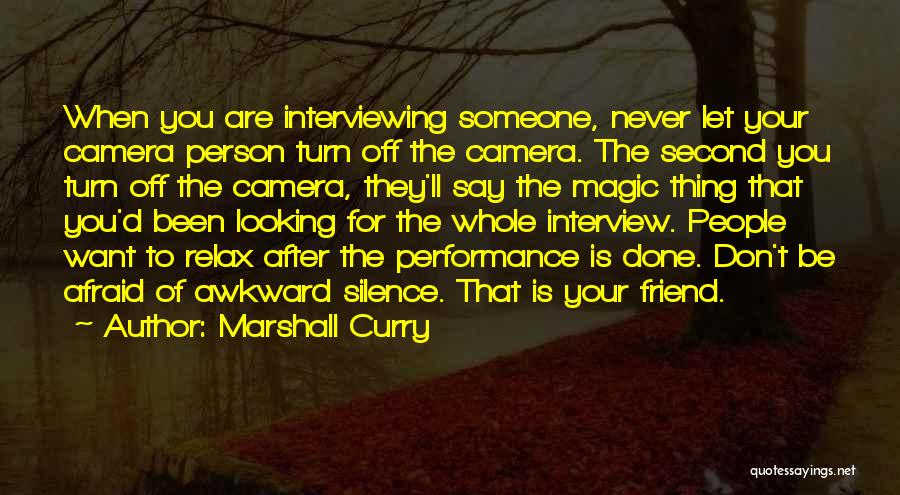 Marshall Curry Quotes: When You Are Interviewing Someone, Never Let Your Camera Person Turn Off The Camera. The Second You Turn Off The