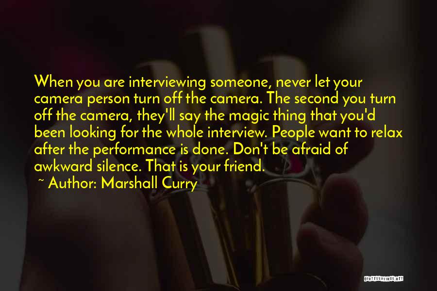 Marshall Curry Quotes: When You Are Interviewing Someone, Never Let Your Camera Person Turn Off The Camera. The Second You Turn Off The