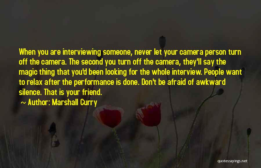 Marshall Curry Quotes: When You Are Interviewing Someone, Never Let Your Camera Person Turn Off The Camera. The Second You Turn Off The