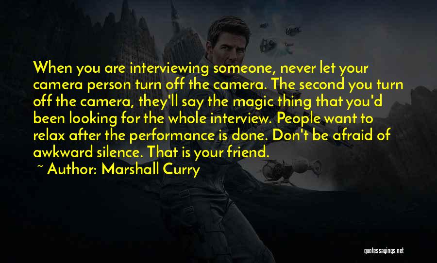 Marshall Curry Quotes: When You Are Interviewing Someone, Never Let Your Camera Person Turn Off The Camera. The Second You Turn Off The