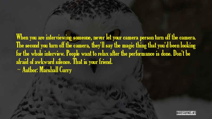 Marshall Curry Quotes: When You Are Interviewing Someone, Never Let Your Camera Person Turn Off The Camera. The Second You Turn Off The