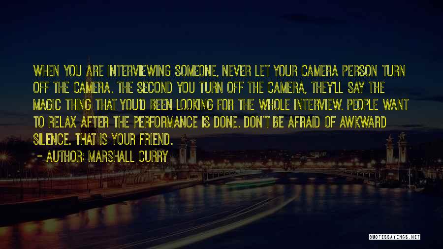 Marshall Curry Quotes: When You Are Interviewing Someone, Never Let Your Camera Person Turn Off The Camera. The Second You Turn Off The