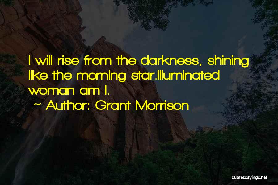 Grant Morrison Quotes: I Will Rise From The Darkness, Shining Like The Morning Star.illuminated Woman Am I.