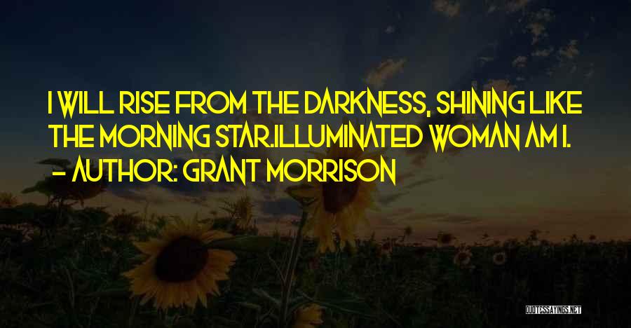 Grant Morrison Quotes: I Will Rise From The Darkness, Shining Like The Morning Star.illuminated Woman Am I.