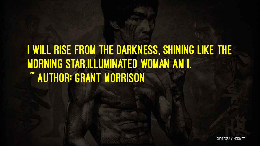 Grant Morrison Quotes: I Will Rise From The Darkness, Shining Like The Morning Star.illuminated Woman Am I.