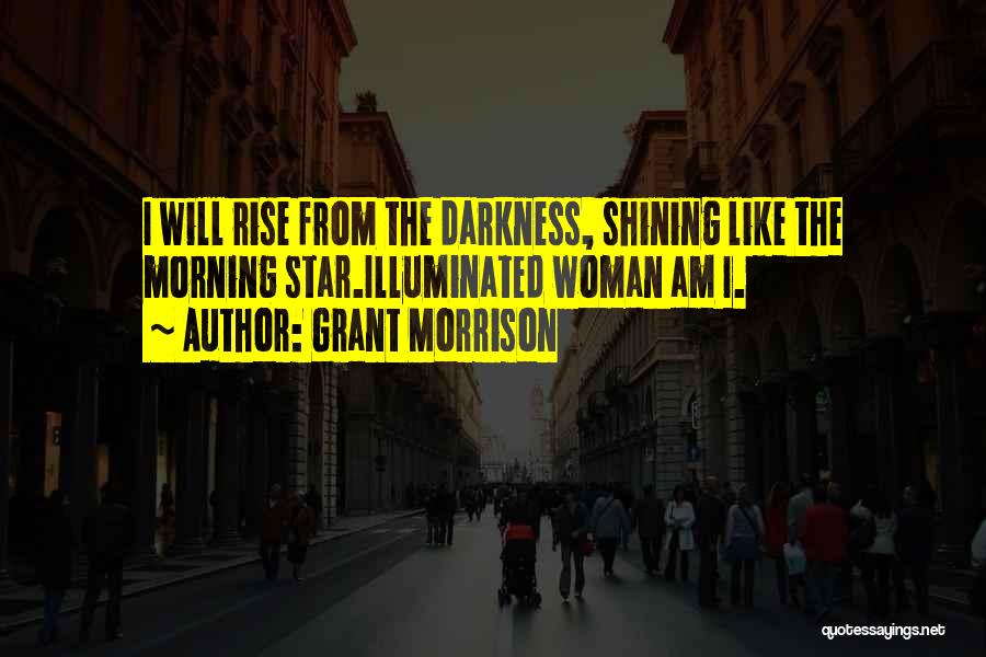 Grant Morrison Quotes: I Will Rise From The Darkness, Shining Like The Morning Star.illuminated Woman Am I.
