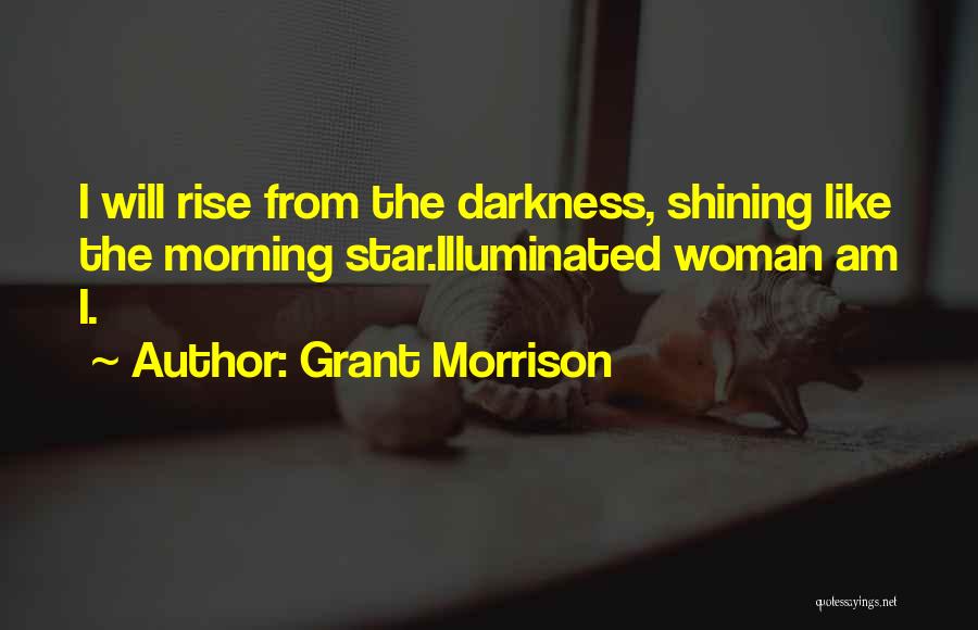 Grant Morrison Quotes: I Will Rise From The Darkness, Shining Like The Morning Star.illuminated Woman Am I.