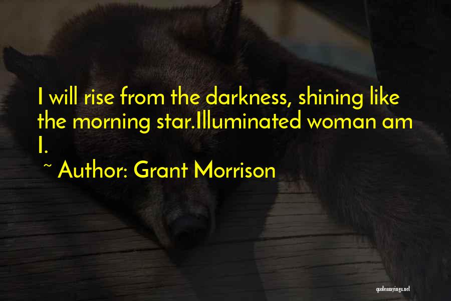 Grant Morrison Quotes: I Will Rise From The Darkness, Shining Like The Morning Star.illuminated Woman Am I.