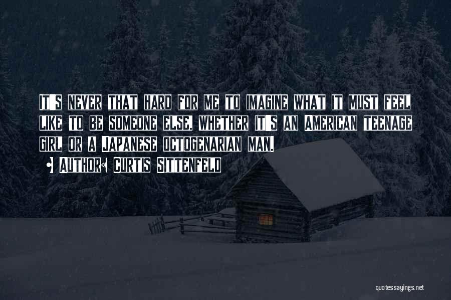 Curtis Sittenfeld Quotes: It's Never That Hard For Me To Imagine What It Must Feel Like To Be Someone Else, Whether It's An