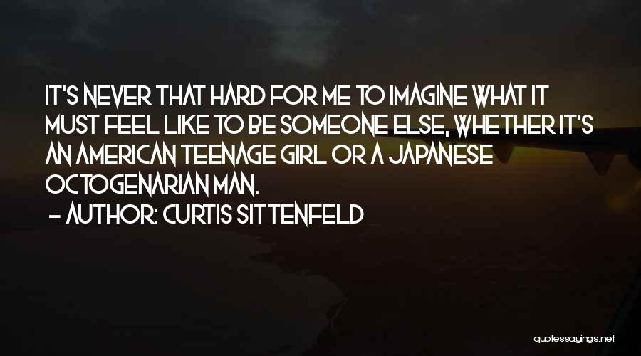 Curtis Sittenfeld Quotes: It's Never That Hard For Me To Imagine What It Must Feel Like To Be Someone Else, Whether It's An