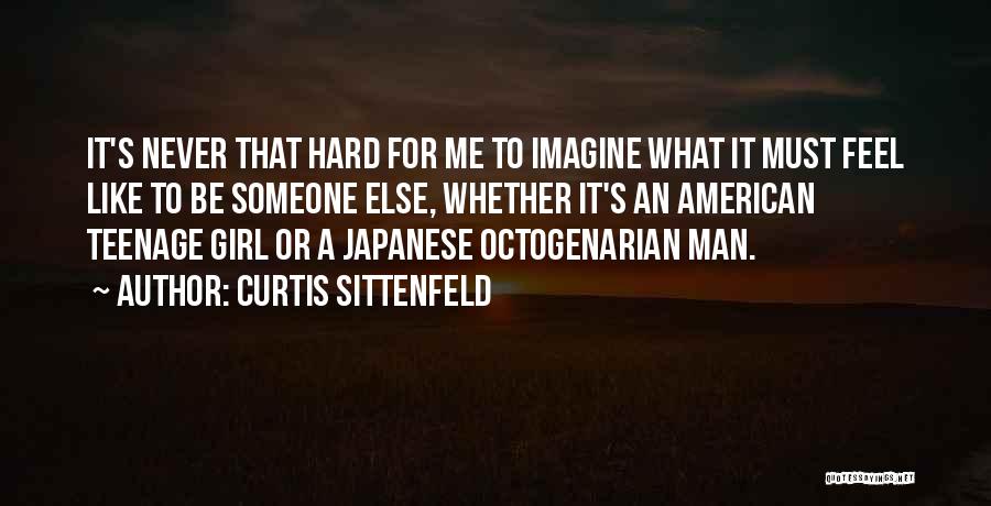 Curtis Sittenfeld Quotes: It's Never That Hard For Me To Imagine What It Must Feel Like To Be Someone Else, Whether It's An