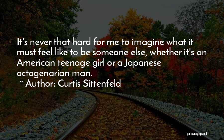 Curtis Sittenfeld Quotes: It's Never That Hard For Me To Imagine What It Must Feel Like To Be Someone Else, Whether It's An