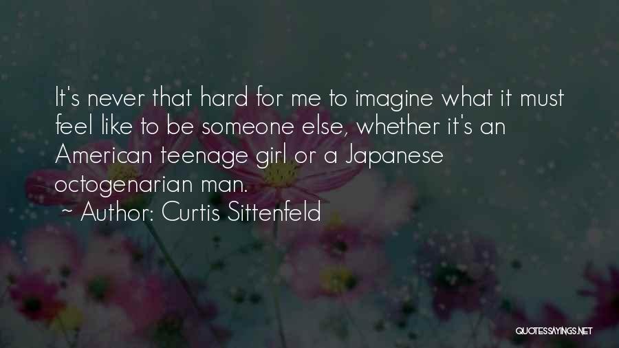 Curtis Sittenfeld Quotes: It's Never That Hard For Me To Imagine What It Must Feel Like To Be Someone Else, Whether It's An