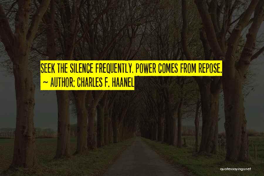 Charles F. Haanel Quotes: Seek The Silence Frequently. Power Comes From Repose.